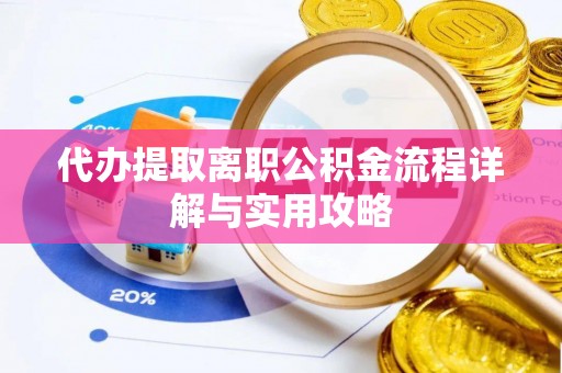 连州代办提取离职公积金流程详解与实用攻略