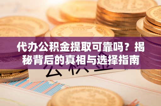 连州代办公积金提取可靠吗？揭秘背后的真相与选择指南