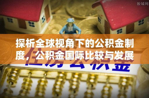连州探析全球视角下的公积金制度，公积金国际比较与发展趋势