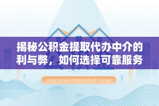 连州揭秘公积金提取代办中介的利与弊，如何选择可靠服务？