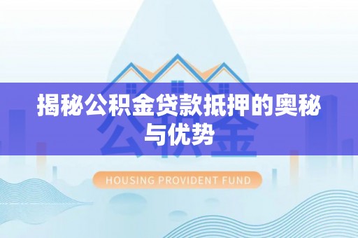 连州揭秘公积金贷款抵押的奥秘与优势