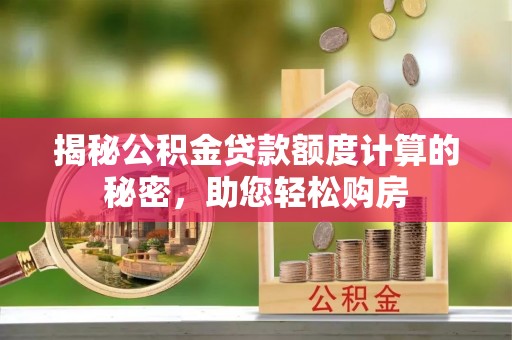 连州揭秘公积金贷款额度计算的秘密，助您轻松购房