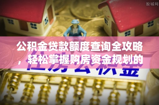 连州公积金贷款额度查询全攻略，轻松掌握购房资金规划的关键