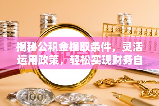 连州揭秘公积金提取条件，灵活运用政策，轻松实现财务自由