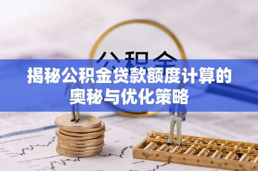 连州揭秘公积金贷款额度计算的奥秘与优化策略