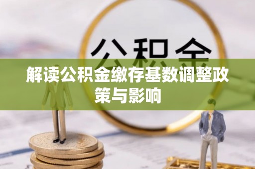 连州解读公积金缴存基数调整政策与影响