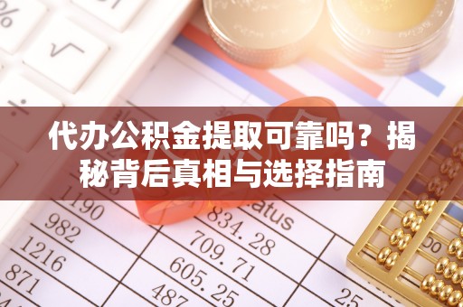 连州代办公积金提取可靠吗？揭秘背后真相与选择指南