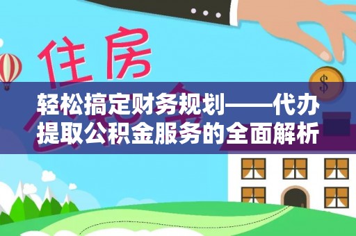 连州轻松搞定财务规划——代办提取公积金服务的全面解析