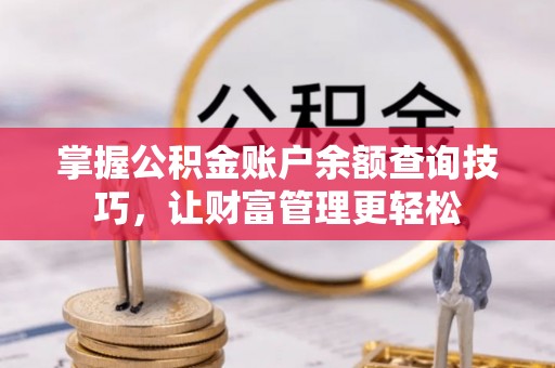 连州掌握公积金账户余额查询技巧，让财富管理更轻松