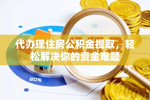 连州代办理住房公积金提取，轻松解决你的资金难题