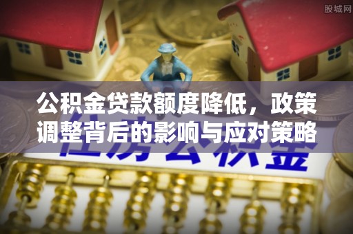 连州公积金贷款额度降低，政策调整背后的影响与应对策略
