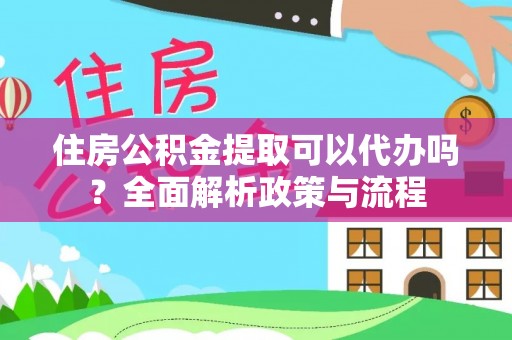 连州住房公积金提取可以代办吗？全面解析政策与流程