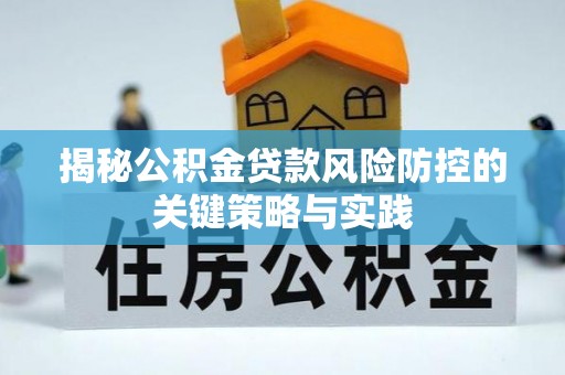 连州揭秘公积金贷款风险防控的关键策略与实践
