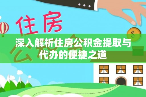 连州深入解析住房公积金提取与代办的便捷之道