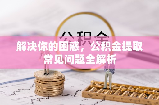 连州解决你的困惑，公积金提取常见问题全解析