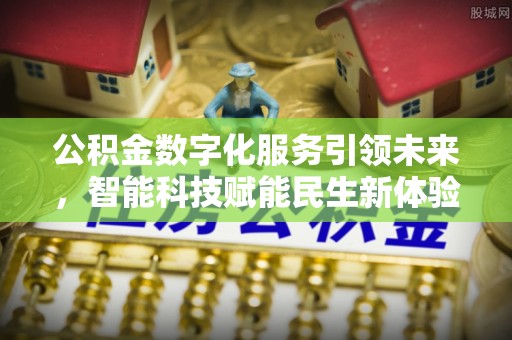 连州公积金数字化服务引领未来，智能科技赋能民生新体验