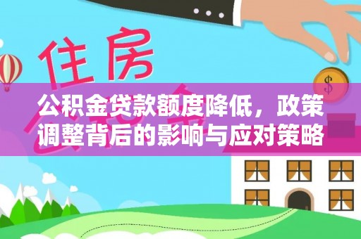 连州公积金贷款额度降低，政策调整背后的影响与应对策略
