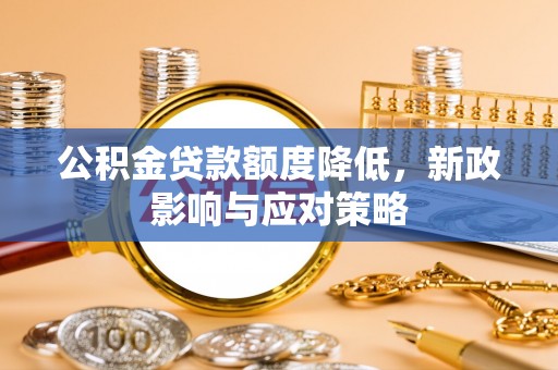 连州公积金贷款额度降低，新政影响与应对策略