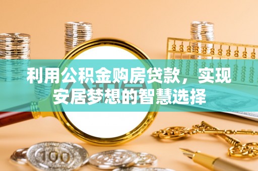 连州利用公积金购房贷款，实现安居梦想的智慧选择