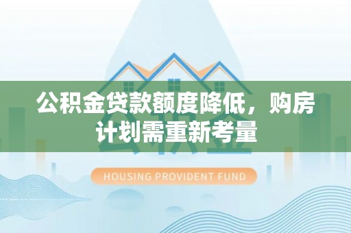 连州公积金贷款额度降低，购房计划需重新考量