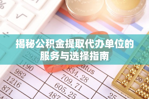 连州揭秘公积金提取代办单位的服务与选择指南