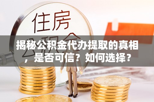 连州揭秘公积金代办提取的真相，是否可信？如何选择？