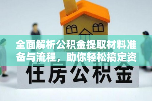 连州全面解析公积金提取材料准备与流程，助你轻松搞定资金提取