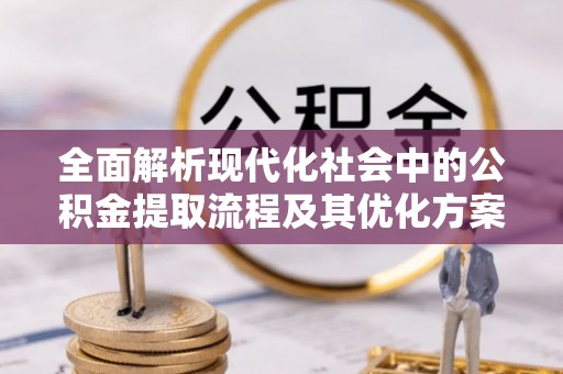 连州全面解析现代化社会中的公积金提取流程及其优化方案