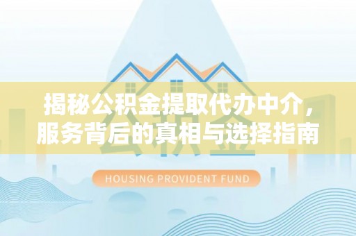 连州揭秘公积金提取代办中介，服务背后的真相与选择指南