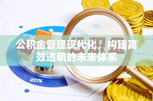 连州公积金管理现代化，构建高效透明的未来体系