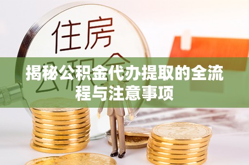 连州揭秘公积金代办提取的全流程与注意事项