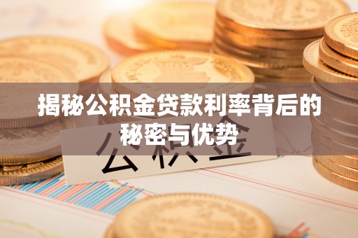 连州揭秘公积金贷款利率背后的秘密与优势