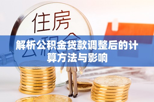连州解析公积金贷款调整后的计算方法与影响