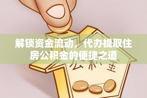 连州解锁资金流动，代办提取住房公积金的便捷之道