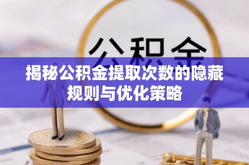 连州揭秘公积金提取次数的隐藏规则与优化策略