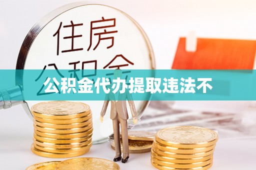 连州公积金代办提取违法不
