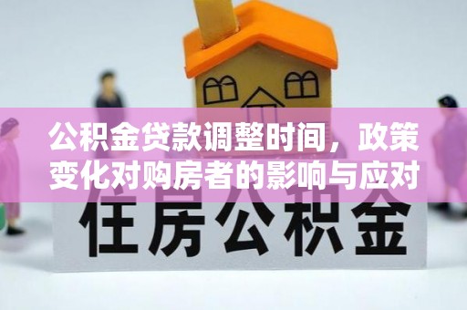 连州公积金贷款调整时间，政策变化对购房者的影响与应对策略