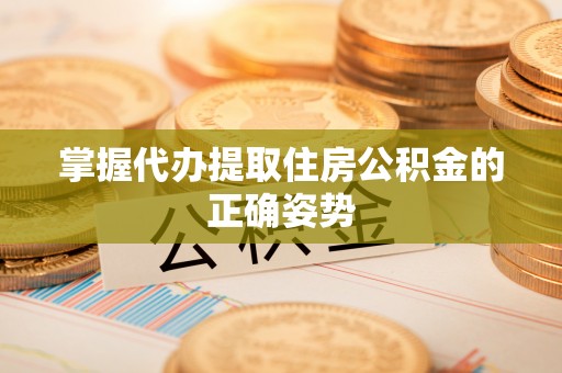 连州掌握代办提取住房公积金的正确姿势