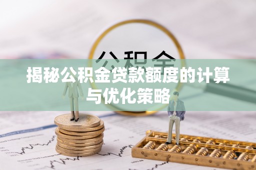 连州揭秘公积金贷款额度的计算与优化策略