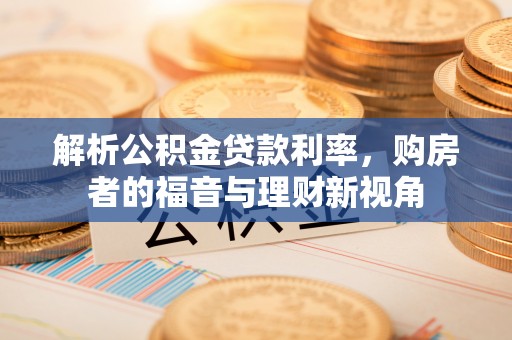连州解析公积金贷款利率，购房者的福音与理财新视角