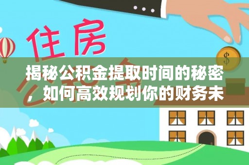 连州揭秘公积金提取时间的秘密，如何高效规划你的财务未来