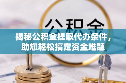 连州揭秘公积金提取代办条件，助您轻松搞定资金难题