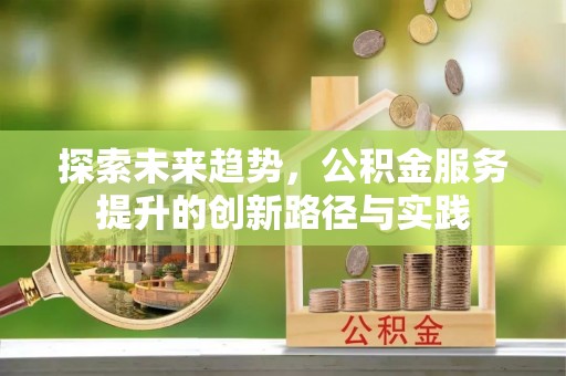 连州探索未来趋势，公积金服务提升的创新路径与实践