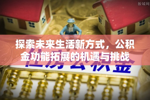 连州探索未来生活新方式，公积金功能拓展的机遇与挑战