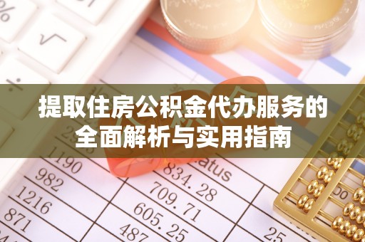 连州提取住房公积金代办服务的全面解析与实用指南