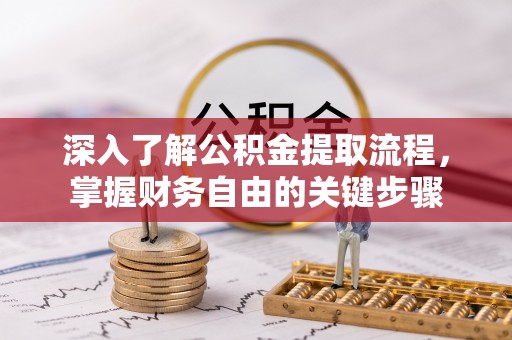 连州深入了解公积金提取流程，掌握财务自由的关键步骤