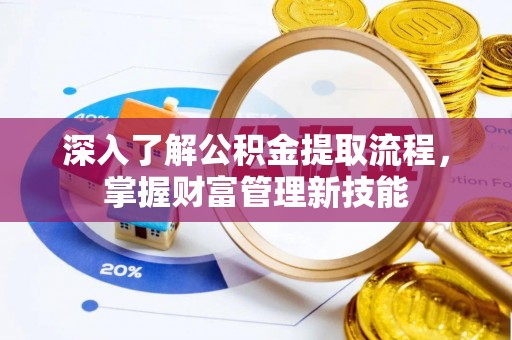 连州深入了解公积金提取流程，掌握财富管理新技能