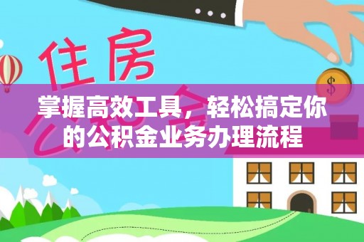 连州掌握高效工具，轻松搞定你的公积金业务办理流程