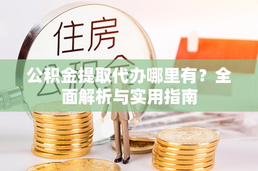 连州公积金提取代办哪里有？全面解析与实用指南