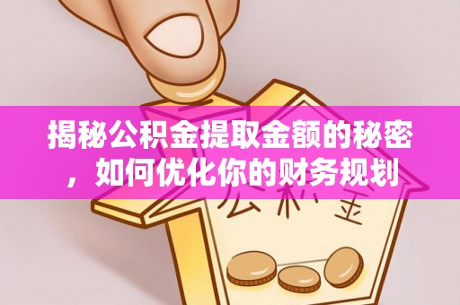 连州揭秘公积金提取金额的秘密，如何优化你的财务规划